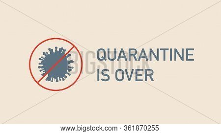Quarantine Is Over Simple Banner With Coronavirus Bacteria. Corona Virus Covid-19. Self Quarantine A