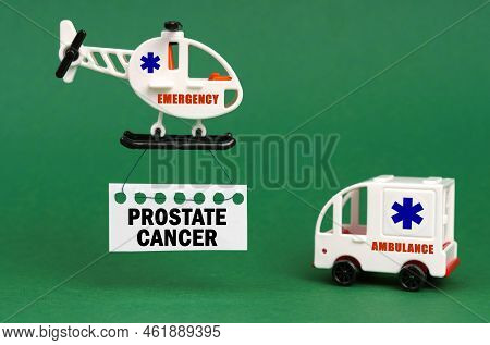Medical Concept. On A Green Surface, An Ambulance Car And A Helicopter With A Sign - Prostate Cancer