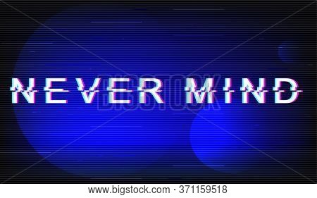 Never Mind Glitch Phrase. Retro Futuristic Style Vector Typography On Dark Blue Background. Dont Car