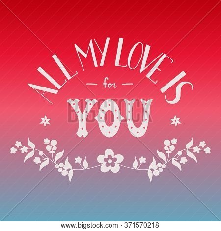 St. Valentines Day Card For Soul Mate. Phrase All My Love Is For You. Colorful Holiday Background. H