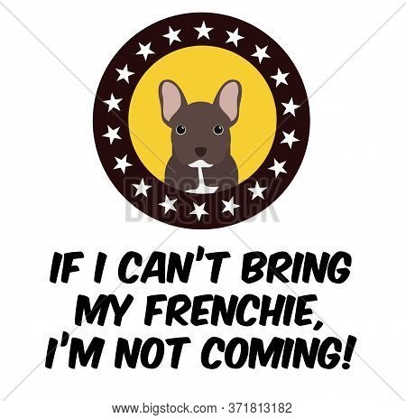If I Can Not Bring My Frenchie, I Am Not Coming , Illustration On White Background
