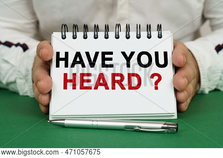 A Man Holds A Notepad In His Hands With The Inscription - Have You Heard.