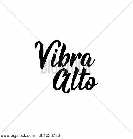 Vibra Alto. Lettering. Translation From Spanish - Vibe High. Element For Flyers, Banner, T-shirt And