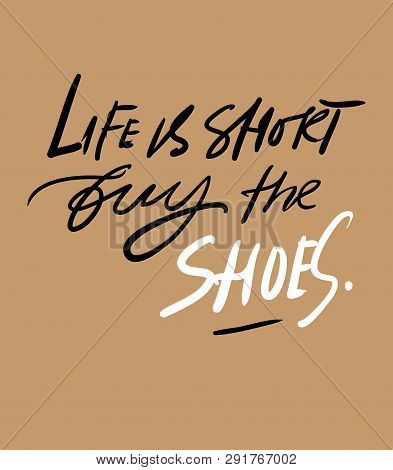 Life Is Short, Buy The Shoes. Quotes About Shoes. Hand Lettering Fpr Your Design.