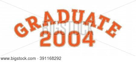 Graduated In 2004. Lettering For A Senior Class, Reunion, Or Special Event. Vector For Printing On C