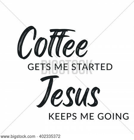 Coffee Gets Me Started, Jesus Keeps Me Going, Christian Faith, Typography For Print Or Use As Poster