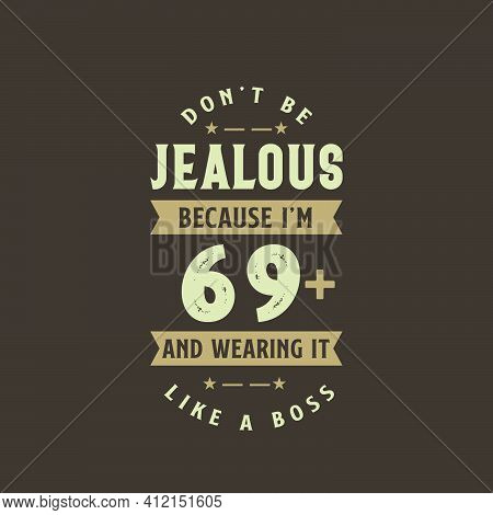 Don't Be Jealous Because I'm 69 Plus And Wearing It Like A Boss, 69 Years Old Birthday Celebration
