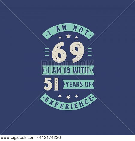 I Am Not 69, I Am 18 With 51 Years Of Experience - 69 Years Old Birthday Celebration