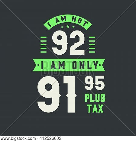 I Am Not 92, I Am Only 91.95 Plus Tax, 92 Years Old Birthday Celebration