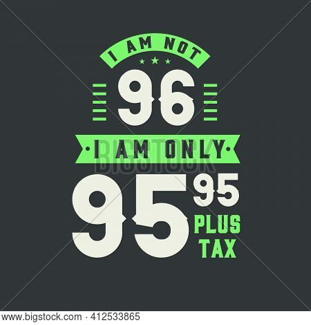 I Am Not 96, I Am Only 95.95 Plus Tax, 96 Years Old Birthday Celebration