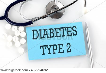 Text Diabetes Type 2 On A Table With Stethoscope,pills And Pen, Medical Concept.