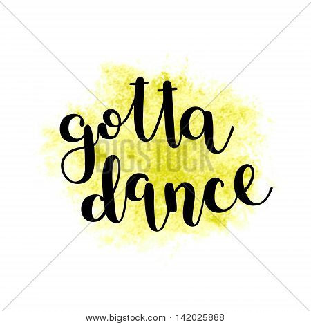 Gotta dance. Brush hand lettering. Inspiring quote. Motivating modern calligraphy. Can be used for photo overlays, posters, clothes, cards and more.
