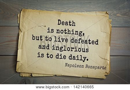 French emperor, great general Napoleon Bonaparte (1769-1821) quote.Death is nothing, but to live defeated and inglorious is to die daily.