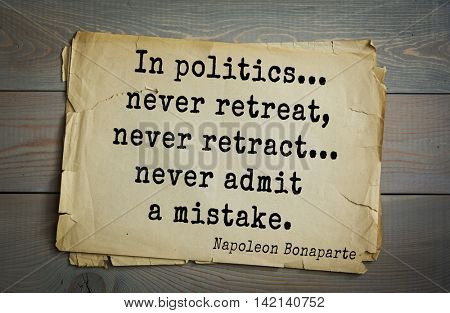 French emperor, great general Napoleon Bonaparte (1769-1821) quote.In politics... never retreat, never retract... never admit a mistake.