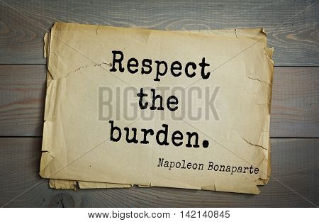  French emperor, great general Napoleon Bonaparte (1769-1821) quote.Respect the burden.