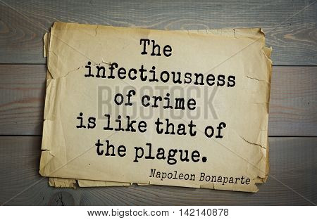  French emperor, great general Napoleon Bonaparte (1769-1821) quote.The infectiousness of crime is like that of the plague.