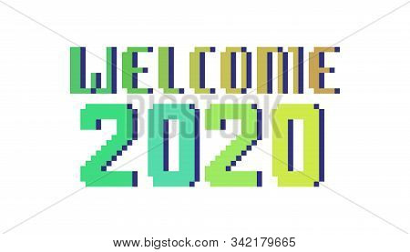 Welcome 2020, Bright Pixel Art Lettering Greeting Card. 8 Bit Font Quote For Calendar Isolated On Wh