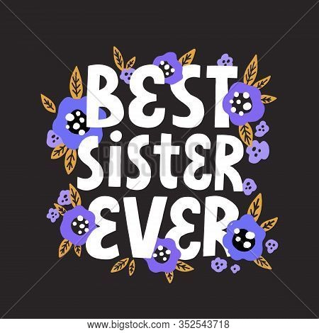 Best Sister Ever Quote With Flower Decoration. Hand Drawn Vector Lettering For Card, Poster, T Shirt