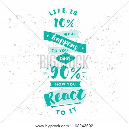 life is 10 what happens to you and 90 how you react to it. Inspirational quote, motivation. Typography for poster, invitation, greeting card or t-shirt. Vector lettering design. Text background
