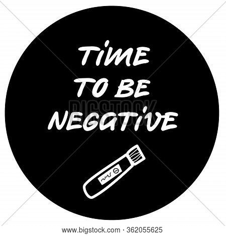 Round Sticker Time To Be Negative And Doodle Sketch About Virus Test, Optimistic Joke About Illness 