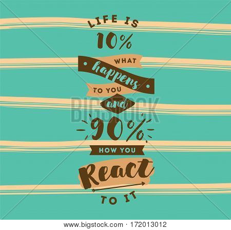 life is 10 what happens to you and 90 how you react to it. Inspirational quote, motivation. Typography for poster, invitation, greeting card or t-shirt. Vector lettering design. Text background