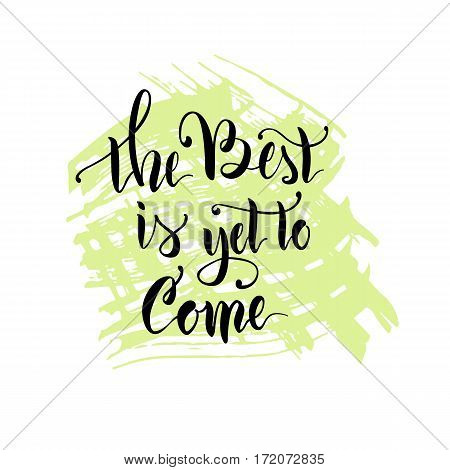 Vector illustration.Calligraphy.Lettering.The phrase 'The best is yet to come.'Motivating quote.Positive.Typographic composition Brush marker.