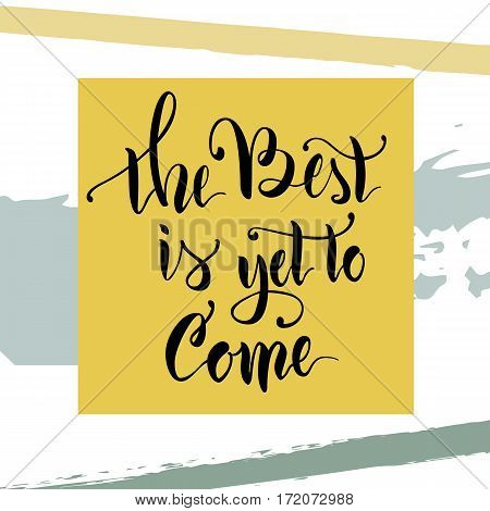 Vector illustration.Calligraphy.Lettering.The phrase 'The best is yet to come.'Motivating quote.Positive.Typographic composition Brush marker.