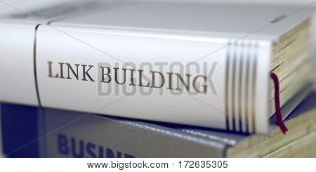 Book in the Pile with the Title on the Spine Link Building. Link Building - Closeup of the Book Title. Closeup View. Stack of Books Closeup and one with Title - Link Building. Blurred. 3D.