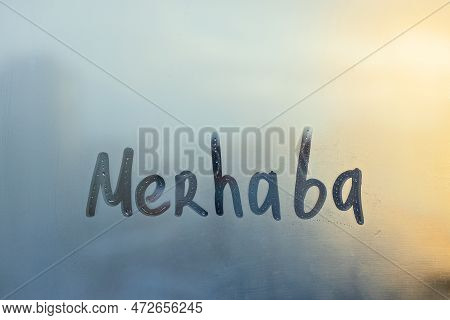 Handwritten Lettering Merhaba In Turkish Is Hello In English On Misted Glass On Sunset Window Floode
