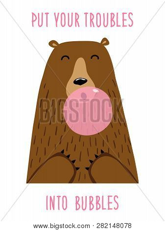 Cute Hand Drawn Card As Funny Bear Blows Bubble Gum With Quote Put Your Troubles Into Bubbles