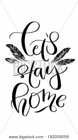 'Let's stay home' - hand drawn lettering in modern calligraphy style. Boho art print with decorative feathers. Perfect for invitations, greeting cards, quotes and more.
