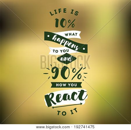 life is 10 what happens to you and 90 how you react to it. Inspirational quote, motivation. Typography for poster, invitation, greeting card or t-shirt. Vector lettering design. Text background