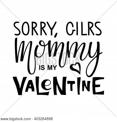 Sorry Girls, Mommy Is My Valentine Text. Kids 1st Celebration Lettering. Vector Phrase Isolated On W