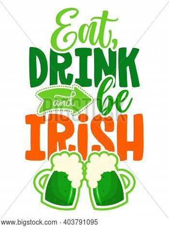 Eat, Drink And Be Irish - Funny St Patrick's Day Inspirational Lettering Design For Posters, Flyers,