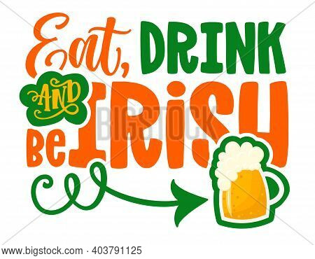 Eat, Drink And Be Irish - Funny St Patrick's Day Inspirational Lettering Design For Posters, Flyers,