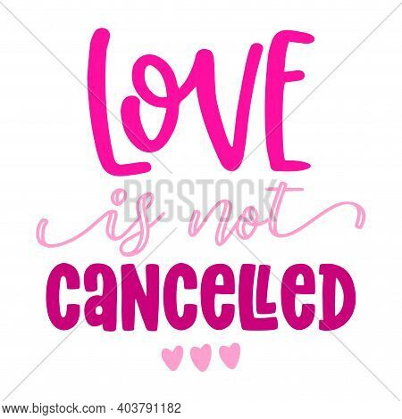 Love Is Not Cancelled - Awareness Lettering Phrase. Social Distancing Poster With Text For Self Quar
