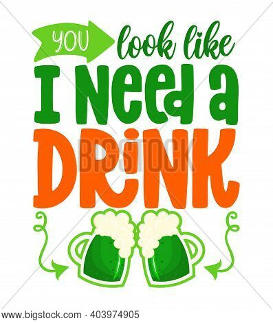You Look Like I Need A Drink - Funny St Patrick's Day Lettering Design With Beer For Posters, Flyers