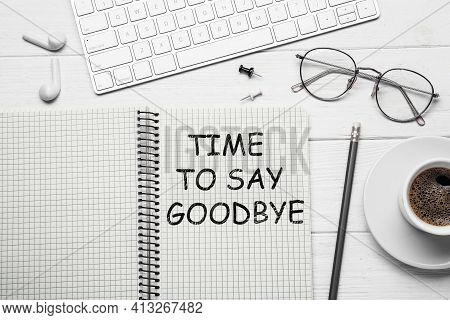 Notebook With Text Time To Say Goodbye On White Wooden Table, Flat Lay