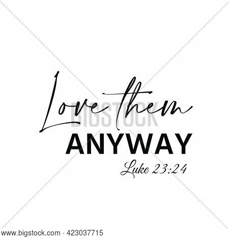 Love Them Anyway, Christian Faith, Typography For Print Or Use As Poster, Card, Flyer Or T Shirt