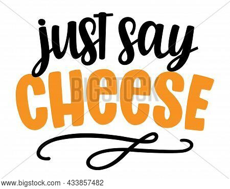 Just Say Cheese - Funny Hand Drawn Calligraphy Text. Good For Fashion Shirts, Poster, Gift, Or Other