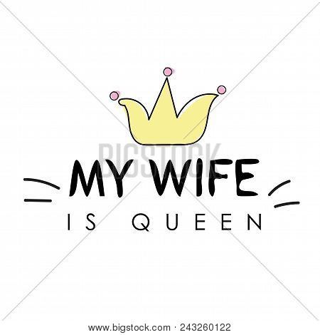 T Shirt Graphics Slogan Tee Print Design - My Wife Is Queen. Lettering Design For Posters, T-shirts,