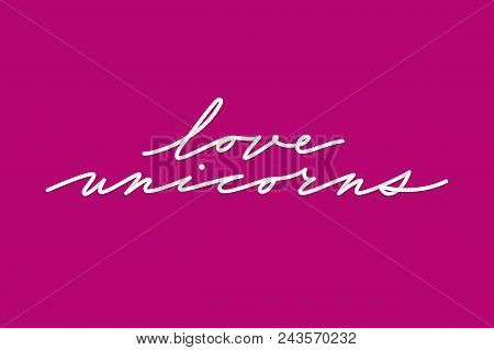 Love Unicorn Unique Lettering. Card With Cute Quote Love Unicorn Drawn By Hands