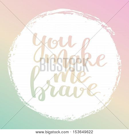 Vector Motivational Quote Lettering You Make Me Brave. White Circle On Dreamy Gradient Background. D
