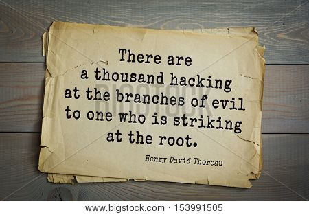 Top -140 quotes by Henry Thoreau  (1817- 1862) - American writer, philosopher, naturalist, and public figure
There are a thousand hacking at the branches of evil to one who is striking at the root. 
