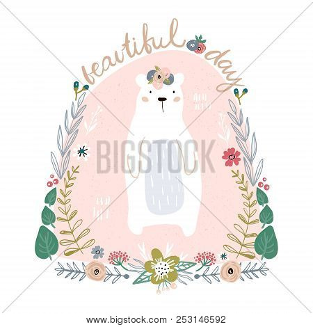 Cute Cartoon Bear In Floral Wreath. Beautiful Day Quote. Childish Print For Nursery, Kids Apparel,po