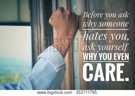 Inspirational Quote - Before You Ask Why Someone Hates You, Ask Yourself Why You Even Care. With An 