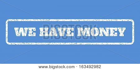 White rubber seal stamp with We Have Money text. Vector message inside rounded rectangular shape. Grunge design and dust texture for watermark labels. Horisontal sign on a blue background.