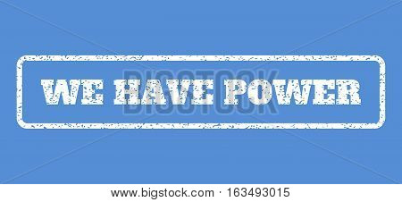 White rubber seal stamp with We Have Power text. Vector message inside rounded rectangular banner. Grunge design and dust texture for watermark labels. Horisontal sign on a blue background.