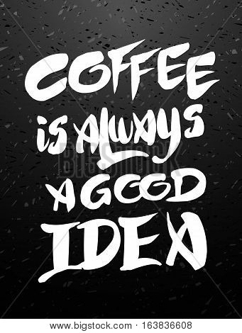 Coffee is always a good idea. Hand drawn coffee chalk lettering quote on black chalkboard. Hand written vector calligraphy for advertising, print products, banners, menu, mugs, coffee to go. Vector illustration stock vector.