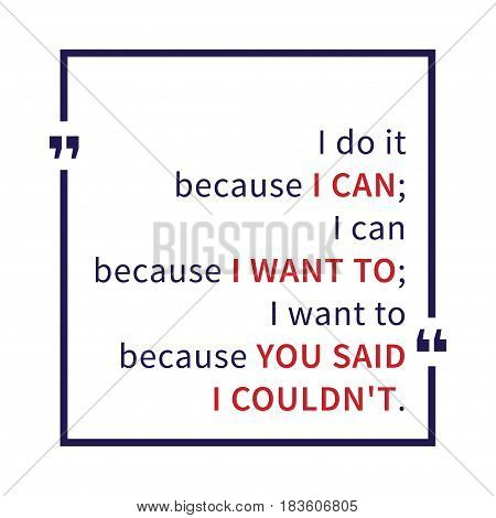 I do it because I can I can because I want to I want to because you said I could not. Inspirational saying. Motivational quote. Creative vector typography concept design illustration